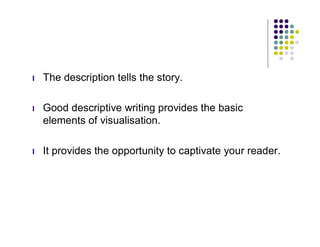 l   The description tells the story.

l   Good descriptive writing provides the basic
    elements of visualisation.

l   ...