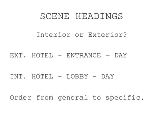 SCENE HEADINGS <ul><li>Interior or Exterior? </li></ul><ul><li>EXT. HOTEL – ENTRANCE – DAY </li></ul><ul><li>INT. HOTEL – ...