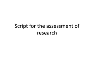 Script for the assessment of
research
 