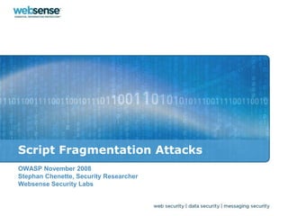 Script Fragmentation Attacks
OWASP November 2008
Stephan Chenette, Security Researcher
Websense Security Labs
 