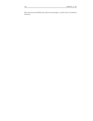 110                                                               KAPITEL 11 QT



Dies soll als kurze Einf¨ hrung in Qt erstmal gen¨ gen, es geht weiter im n¨chsten
                        u                        u                         a
Semester.
 