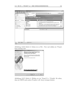 12.4 MS VC++ PROJEKT #1 - EINE KONSOLENANWENDUNG                        131



.




Abbildung 12.26: Schritt 2: Gehen sie zu File - New und w¨hlen sie ’Project
                                                         a
from existing code’




Abbildung 12.27: Schritt 3: W¨hlen sie ein ’Visual C++’ Projekt. Sie sehen,
                             a
dass mit MSVS auch andere Projekte (z.B. Java) erzeugen k¨nnen
                                                         o
 