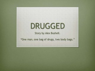 DRUGGED
           Story by Alex Bushell.

“One man, one bag of drugs, two body bags.”
 