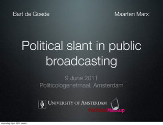 Bart de Goede                                Maarten Marx




                     Political slant in public
                          broadcasting
                                          9 June 2011
                               Politicologenetmaal, Amsterdam




woensdag 8 juni 2011 (week )
 