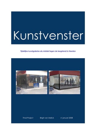 Kunstvenster
 Tijdelijke kunstgaleries als middel tegen de leegstand in Heerlen




   Final Project        Birgit van Melick       4 januari 2008
 