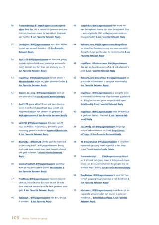 56   fransnederstigt RT @Wijkagentsassem @jwvd-         45   JaapdeKok @Wijkagentsassem Het moet wel
     vijver Nee Bas, dit is natuurlijk gewoon een ma-        een behapbaar thema zijn voor de student. Dus
     nier om inwoners meer te betrekken. Inspraak            ... een afgeleide. Wel uitdaging voor anderen:
     per twitter. 9 Jun Favorite Retweet Reply               imagoschade? 8 Jun Favorite Retweet Reply


55   jwvdvijver @Wijkagentsassem sorry Bas. Willen      44   RobvanLaere @Wijkagentsassem @royalfleur
     je niet van je werk houden :-) 9 Jun Favorite           en misschien hebben ze nog we meer vernield.
     Retweet Reply                                           Aangifte helpt politie dan bij reconstructie 8 Jun
                                                             Favorite Retweet Reply
54   Juut1971 @Wijkagentsassem en dan ook graag
     meteen op snelheid want sommige automobi-          43   royalfleur @RobvanLaere @wijkagentsassem
     listen denken dat het hier een snelweg is.... 9         das aan de huurbaas geloof ik, ik wil alleen m’n
     Jun Favorite Retweet Reply                              post 8 Jun Favorite Retweet Reply


53   royalfleur @Wijkagentsassem ik heb alleen t        42   RobvanLaere @royalfleur @wijkagentsassem als
     #twitterboeket wijze les, geef bloemen liefde 9         je schade wil verhalen is aangifte essentieel 8
     Jun Favorite Retweet Reply                              Jun Favorite Retweet Reply


52   Steven_de_Jong @Wijkagentsassem dank je            41   royalfleur @Wijkagentsassem ja aangifte voor
     wel voor de RT! 9 Jun Favorite Retweet Reply            n brievenbus? Weet ook niet wanneer t gebeurd
                                                             is.. Krijg hm nu met geen mogelijkheid open
51   Juut1971 goeie aktie!! Kom ook eens contro-             #niethandig 8 Jun Favorite Retweet Reply
     leren in de hein baderstraat daar wordt ook
     nog steeds tegen het verkeer in gereden @          40   royalfleur @Wijkagentsassem onze brievenbus
     Wijkagentsassem 9 Jun Favorite Retweet Reply            is gesloopt laatst.. Wat nu? 8 Jun Favorite Ret-
                                                             weet Reply
50   san0707 @Wijkagentsassem Kijk dan ook ff
     naar de fietsers ri voorhout, die rechts geen      39   TCATAndy RT @Wijkagentsassem: 96-jarige
     voorrang geven #zandsloot #gevaarlijkesituatie          vrouw bekent moord uit 1946: http://twurl.
     9 Jun Favorite Retweet Reply                            nl/5tggp1 8 Jun Favorite Retweet Reply


49   Beanut83 @Nomit23 Zelfde gast die toen ook         38   RT @TourDeJose @Wijkagentsassem ik vind het
     in de kroeg was? “@Wijkagentsassem: Bezig               hysterisch grappig maar eigenlijk is het diep-
     met zaak waarin een man heel Sassem afloopt             triest 7 Jun Favorite Reply Delete
     om geld te lenen.” 9 Jun Favorite Retweet
     Reply                                              37   fransnederstigt        @Wijkagentsassem Nogal
                                                             ja. Ik zit ook te kijken, maar ik krijg acuut straat-
48   wesleyfriedhoff @Wijkagentsassem gezellig!              vrees van die oudere man en die jongen die he-
     Kom je nog een bakkie doen? #AkzoNobel 9                le-maal NIETS ziet! 7 Jun Favorite Retweet Reply
     Jun Favorite Retweet Reply
                                                        36   TourDeJose @Wijkagentsassem ik vind het hys-
47   FredMeijv @Wijkagentsassem heeeee bekend                terisch grappig maar eigenlijk is het dieptriest 7
     verhaal, hoorde onze buurtjes er ook al over,           Jun Favorite Retweet Reply
     daar was ook iemand aan de deur geweest voor
     geld 9 Jun Favorite Retweet Reply                  35   vdvtweets @Wijkagentsassem maar broccoli en
                                                             tagiatelle sms-en tijden het sturen is ook niet
46   Takietaak @Wijkagentsassem oke Bas, die ga              makkelijk... #slechtechauffeurs 7 Jun Favorite
     ik zoeken... 8 Jun Favorite Reply                       Retweet Reply




106     Politie, Twitter en gezag
 