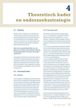 4
           Theoretisch kader
      en onderzoeksstrategie
4.1    Inleiding                                          4.2.2 Theoretisch kader


Op basis van de in hoofdstuk 2 en 3 verkregen theo-       In hoofdstuk 2 zijn de kenmerkende eigenschappen
retische inzichten wordt in dit hoofdstuk een onder-      van social media beschreven. In algemene termen kon
zoeksmodel gepresenteerd dat de samenhang tussen          gesteld worden dat door de komst van social media
de verschillende theoretische deelvragen in beeld         individuen “mediamacht” hebben gekregen. De discur-
brengt. Aan de hand van dit theoretisch kader zal de      sieve en toegangsmacht die traditioneel bij de klassieke
onderzoeksstrategie worden bepaald. De volgende           media lag, is deels verschoven naar het individu (Street,
deelvraag staat daarbij centraal:                         2001).
                                                          Social media zijn vrij beschikbaar, gemakkelijk toeganke-
Wat is het veronderstelde effect van het                  lijk, interactief (sociaal) en vragen slechts een geringe
gebruik van Twitter op de beeldvorming over               investering (een internetverbinding en een eenvoudig
het gezag de politie en hoe kan dit worden                “platform” zijn voldoende) (Van Berlo, 2008). Dit maakt
onderzocht?                                               dat social media een groot bereik kennen en zeer popu-
                                                          lair zijn. Eigenschappen waarin de toegangsmacht van
In paragraaf 4.2 wordt het theoretisch kader nader uit-   social media tot uitdrukking komt.
gewerkt en het onderzoeksmodel geïntroduceerd. In         Social media hebben daarnaast discursieve macht en
paragraaf 4.3 volgt de uitleg over de onderzoeksstra-     maken het voor een ieder mogelijk om een beeld
tegie. De operationalisatie van het theoretisch kader     of kader aan te reiken en daarmee zelf “nieuws” te
komt tot uitdrukking in het analysekader in paragraaf     maken. De beeldvorming over een bepaald onderwerp
4.4. Het hoofdstuk wordt afgesloten met de conclusies     wordt daardoor rechtstreeks beïnvloed of bepaald door
in paragraaf 4.5.                                         een individu of groepen van individuen. Voor Twitter
                                                          geldt deze invloed op het proces van beeldvorming in
4.2    Theoretisch kader                                  het bijzonder. De microblogging-dienst is bij uitstek een
                                                          instrument om snel en bondig een beeld te delen (Van
4.2.1 Inleiding                                           Berlo, 2008). Met behulp van Twitter kunnen eenvoudig
                                                          korte notificaties (van maximaal 140 tekens) worden
In de voorgaande hoofdstukken zijn een aantal theore-     geplaatst op internet. Er zijn lage eisen aan de kant
tische inzichten verzameld die ons behulpzaam kunnen      van de gebruiker in termen van de investering in tijd
zijn bij de verdere uitwerking van de probleemstelling.   en denken. Dit maakt de drempel voor het creëren van
De kennis over de relevante begrippen, gehanteerde        nieuwe inhoud in de vorm van een twitterbericht, een
leerstukken en theorieën is daarbij van belang, maar      zogenaamde tweet, laag. Bovenstaande eigenschappen
om tot beantwoording van de centrale onderzoeks-          zorgen ervoor dat de update-frequentie hoog is en de
vraag te komen is bovenal inzicht in de relatie tussen    interactie tussen gebruikers groot (Java e.a., 2007).
de verschillende begrippen een vereiste. De samen-
hang tussen de begrippen zal beredeneerd worden in        De manier waarop een beeld wordt gedefinieerd en
subparagraaf 4.2.2 en komt vervolgens tot uitdrukking     geïnterpreteerd is in hoofdstuk 2 beschreven in termen
in het conceptueel model in subparagraaf 4.2.3.           van “framing” (De Boer & Brennecke, 2009; zie ook
                                                          Bekkers e.a., 2009). De Boer en Brennecke (2009) maken




                                                                                Politie, Twitter en gezag         31
 
