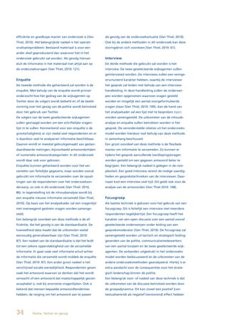 efficiënte en goedkope manier van onderzoek is (Van        als gevolg van de onderzoekssituatie (Van Thiel, 2010).
Thiel, 2010). Het belangrijkste nadeel is het operati-     Ook bij de andere methoden in dit onderzoek kan deze
onalisatieprobleem. Bestaand materiaal is voor een         storingsbron zich voordoen (Van Thiel, 2010: 61).
ander doel geproduceerd dan waarvoor het in het
onderzoek gebruikt zal worden. Als gevolg hiervan          Interview
sluit de informatie in het materiaal niet altijd aan op    De derde methode die gebruikt zal worden is het
de onderzoeksvragen (Van Thiel, 2010: 121).                interview. De twee geselecteerde wijkagenten zullen
                                                           geïnterviewd worden. De interviews zullen een semige-
Enquête                                                    structureerd karakter hebben, waarbij de interviewer
De tweede methode die gehanteerd zal worden is de          het gesprek zal leiden met behulp van een interview-
enquête. Met behulp van de enquête wordt primair           handleiding. In deze handleiding zullen de onderwer-
onderzocht hoe het gedrag van de wijkagenten op            pen worden opgenomen waarover vragen gesteld
Twitter door de volgers wordt beleefd en of de beeld-      worden en mogelijk een aantal voorgeformuleerde
vorming over het gezag van de politie wordt beïnvloed      vragen staan (Van Thiel, 2010: 109). Aan de hand van
door het gebruik van Twitter.                              het analysekader zal een lijst met te bespreken topics
De volgers van de twee geselecteerde wijkagenten           worden samengesteld. De uitkomsten van de inhouds-
zullen gevraagd worden om een schriftelijke vragen-        analyse en enquête zullen betrokken worden in het
lijst in te vullen. Kenmerkend voor een enquête is de      gesprek. De veronderstelde relaties uit het onderzoeks-
grootschaligheid; er zijn veelal veel respondenten en er   model worden hierdoor met behulp van deze methode
is daardoor veel te analyseren informatie beschikbaar.     in samenhang beschouwd.
Daarom wordt er meestal gebruikgemaakt van gestan-         Een groot voordeel van deze methode is de flexibele
daardiseerde metingen, bijvoorbeeld antwoordschalen        manier om informatie te verzamelen. Zo kunnen er
of numerieke antwoordcategorieën. In dit onderzoek         tijdens het gesprek aanvullende (verdiepings)vragen
wordt daar ook voor gekozen.                               worden gesteld om een gegeven antwoord beter te
Enquêtes kunnen gehanteerd worden voor het ver-            begrijpen. Een belangrijk nadeel is gelegen in de com-
zamelen van feitelijke gegevens, maar worden vooral        plexiteit. Een goed interview vereist de nodige vaardig-
gebruikt om informatie te verzamelen over de opvat-        heden en gesprekstechnieken van de interviewer. Daar-
tingen van de respondenten over het onderzoekson-          naast kost een interview veel tijd. Dit geldt ook voor de
derwerp, zo ook in dit onderzoek (Van Thiel: 2010,         analyse van de antwoorden (Van Thiel 2010: 108).
86). In tegenstelling tot de inhoudsanalyse wordt bij
een enquête nieuwe informatie verzameld (Van Thiel,        Focusgroep
2010). Op basis van het analysekader zal een vragenlijst   Als laatste techniek is gekozen voor het gebruik van een
met overwegend gesloten vragen worden samenge-             focusgroep. Dit is feitelijk een interview met meerdere
steld.                                                     respondenten tegelijkertijd. Een focusgroep heeft het
Een belangrijk voordeel van deze methode is de ef-         karakter van een open discussie over een aantal vooraf
ficiëntie, die het gevolg is van de standaardisatie. De    geselecteerde onderwerpen onder leiding van een
hoeveelheid data maakt dat de uitkomsten veelal            gespreksmoderator (Van Thiel, 2010). De focusgroep zal
eenvoudig generaliseerbaar zijn (Van Thiel, 2010:          samengesteld worden uit tactisch en strategisch leiding-
87). Een nadeel van de standaardisatie is dat het leidt    gevenden van de politie, communicatiemedewerkers
tot een zekere oppervlakkigheid van de verzamelde          van een aantal korpsen en de twee geselecteerde wijk-
informatie. Er gaat vaak veel informatie schuil achter     agenten. De verbanden uitgedrukt in het onderzoeks-
de informatie die verzameld wordt middels de enquête       model worden bediscussieerd en de uitkomsten van de
(Van Thiel, 2010: 87). Een ander groot nadeel is het       andere onderzoeksmethoden geanalyseerd. Hierbij is er
verschijnsel sociale wenselijkheid. Respondenten geven     extra aandacht voor de consequenties voor het strate-
vaak het antwoord waarvan ze denken dat het wordt          gisch leiderschap binnen de politie.
verwacht of een antwoord dat maatschappelijk gezien        Een belangrijk voor- of nadeel van deze techniek is dat
acceptabel is, ook bij anonieme vragenlijsten. Ook is      de uitkomsten van de discussie beïnvloed worden door
bekend dat mensen bepaalde antwoordtendenties              de groepsdynamica. Dit kan zowel een positief (con-
hebben; de neiging om het antwoord aan te passen           textualiserend) als negatief (verstorend) effect hebben




34         Politie, Twitter en gezag
 