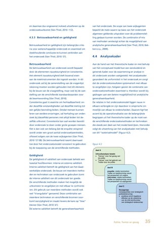 en daarmee dus ongewenst invloed uitoefenen op de          van het onderzoek. De scope van twee wijkagenten
onderzoeksuitkomst (Van Thiel, 2010: 112).                 beperkt de mate waarin op basis van het onderzoek
                                                           algemeen geldende uitspraken over de probleemstel-
4.3.3 Betrouwbaarheid en geldigheid                        ling gedaan kunnen worden. De combinatie of mix
                                                           van methoden verstevigt echter de mogelijkheid van
Betrouwbaarheid en geldigheid zijn belangrijke crite-      analytische generaliseerbaarheid (Van Thiel, 2010; Bek-
ria voor wetenschappelijk onderzoek en essentieel om       kers e.a., 2009).
steekhoudende conclusies te kunnen verbinden aan
het onderzoek (Van Thiel, 2010: 57).                       4.4     Analysekader

Betrouwbaarheid                                            Aan de hand van het theoretische kader en met behulp
De betrouwbaarheid van onderzoek wordt bepaald             van het conceptueel model kan een eensluidend en
door de elementen nauwkeurigheid en consistentie.          generiek kader voor de waarneming en analyse in
Het element nauwkeurigheid stelt bovenal eisen             dit onderzoek worden vastgesteld. Het analysekader
aan de meetinstrumenten die ingezet worden. In dit         garandeert de uniformiteit in het onderzoek en zorgt
onderzoek zal bij de samenstelling van de vragenlijst      dat de onderzoeksresultaten systematisch met elkaar
rekening moeten worden gehouden met dit element;           te vergelijken zijn, hetgeen gezien de combinatie van
bij de keuze van de vraagstelling, maar ook bij de vast-   onderzoeksmethoden essentieel is. Hierdoor wordt bij-
stelling van de verschillende standaardwaarden voor        gedragen aan een betere mogelijkheid tot analytische
de beantwoording (Van Thiel, 2010).                        generaliseerbaarheid.
Consistentie gaat in essentie om herhaalbaarheid: on-      De relaties in het onderzoeksmodel liggen nauw in
der dezelfde omstandigheden zal dezelfde meting tot        elkaars verlengde en zijn daardoor in empirische zin
een gelijke bevinding leiden. Omdat mensen kunnen          moeilijk van elkaar te onderscheiden. Daarom ligt het
leren van eerdere ervaringen, zal herhaling van onder-     accent bij de operationalisatie van de belangrijkste
zoek bij (dezelfde) personen niet altijd leiden tot de-    begrippen uit het theoretische kader op de inzet van
zelfde uitkomst. Consistentie kan wel worden bereikt       de verschillende onderzoeksmethoden en technieken
door onderzoek te doen onder grote groepen mensen.         die steeds een deel van het model bestrijken. Hieronder
Het is dan ook van belang dat de enquête verspreid         volgt de uitwerking van het analysekader met behulp
wordt onder een groot aantal onderzoekseenheden,           van dit “watervalmodel” (figuur 4.2).
oftewel volgers van de twee wijkagenten (Van Thiel,
2010: 57-58). De betrouwbaarheid neemt daarnaast
toe door het onderzoeksmodel consistent te gebruiken       figuur 4.2
bij de toepassing van de verschillende methoden.


Geldigheid
De geldigheid of validiteit van onderzoek behelst een
tweetal hoofdvormen: interne en externe validiteit.
Interne validiteit betreft de geldigheid van het daad-
werkelijke onderzoek. De keuze om meerdere metho-
den en technieken van onderzoek te gebruiken komt
de interne validiteit van dit onderzoek ten goede.
De verschillende methoden maken het mogelijk de
uitkomsten te vergelijken en met elkaar te confronte-
ren. Dit gebruik van meerdere methoden wordt ook
wel “triangulatie” genoemd. Deze combinatie van
meerdere technieken en verschillende bronnen voor-
komt eenzijdigheid en maakt tevens de kans op “bias”
kleiner (Van Thiel, 2010: 61)
De externe validiteit betreft de generaliseerbaarheid




                                                                                Politie, Twitter en gezag         35
 