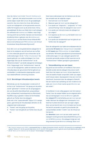 Voor de criteria 1 en 2 is het “Overzicht Twitteraccounts                 Deze twee onderwerpen zijn ten behoeve van de ana-
Politie”    5
                gebruikt. Het aantal verzonden tweets en het              lyse vertaald naar de volgende vragen:
aantal volgers maakt deel uit van dit geraadpleegde                       1. Hoe komt een tweet tot stand?
overzicht. Voor de criteria 3 en 4 zijn alle twitterac-                   2. Waarover gaan de tweets van de wijkagenten?
counts van wijkagenten uit het genoemde overzicht,                        3. Is er sprake van “diagnostic”, “prognostic” of “moti-
welke het hoogste scoren op de eerste twee criteria,                           vational framing” door de wijkagent in zijn tweets?
geraadpleegd. Bij deze scan bleek dat er veel wijkagen-                   4. Is er sprake van interactie tussen de wijkagent en
ten weliswaar een twitteraccount hebben, maar (nog)                            zijn volgers?
niet erg actief zijn op Twitter. Op basis van bovenstaan-                 5. Is er expansie van de tweet c.q. het beeld in de tweet
de selectiecriteria is gekozen voor de twitteraccount                          van de wijkagent?
WijkagentSassem van Bas Slutter (korps Hollands-Mid-                      6. Is er sprake van tevredenheid over het gebruik van
den) en de twitteraccount PRRGrootenboer van Arnoud                            Twitter door de wijkagent?
Grootenboer (korps Rotterdam-Rijnmond) 6.
                                                                          Door de wijkagenten zijn tijdens de analyseperiode res-
Door alle tweets van de geselecteerde wijkagenten te                      pectievelijk 69 tweets door WijkagentSassem verzonden
lezen en te analyseren aan de hand van een turflijst                      en 121 tweets door PRRGrootenboer. In totaal hebben
is in het onderzoek gezocht naar antwoorden op de                         we derhalve 190 tweets geanalyseerd op bovenstaande
onderzoeksvragen. Zie de “Turflijst inhoudsanalyse” die                   onderzoeksvragen. Er is per wijkagent gewerkt met
daarbij gebruikt is en welke als bijlagen 2 en 3 zijn                     de eerder genoemde analyse-turflijst waarmee we de
bijgevoegd. Ook zijn de ‘twitterstromen” en de                            “twitterstromen” hebben gevolgd en geanalyseerd.
“@mentions-lijsten” van beide wijkagenten als bijlagen
4 t/m 7 bijgevoegd. In de “twitterstromen” staan de                       1. Totstandkoming van een tweet
tweets van de wijkagenten, welke ten behoeve van de                       Op grond van de inzichten uit hoofdstuk 2 kan veron-
inhoudsanalyse zijn genummerd. Bij het gebruik van                        dersteld worden dat de wijkagent discursieve macht
voorbeelden in onderstaande subparagrafen wordt                           heeft door het maken van tweets; hij kan daarmee im-
naar desbetreffende nummering verwezen.                                   mers een beeld of kader verspreiden onder zijn volgers
                                                                          en/of nieuws maken. Geanalyseerd is hoe een tweet tot
5.2.2 Bevindingen Inhoudsanalyse tweets                                   stand komt. Autonoom door de wijkagent of betreft
                                                                          het een reactie naar aanleiding van een incident (in de
Met behulp van de inhoudsanalyse is onderzocht of                         wijk), een retweet of een reactie op een @mention van
en hoe in de “twitterstroom” het gezag van de politie                     een ander?
wordt “geframed” in termen van de vijf gezagsgron-
den van de politie (bereikbaarheid, aanspreekbaar-                        In hoofdstuk 2 is ook uitleg gegeven over het medium
heid, zichtbaarheid, herkenbaarheid en effectiviteit).                    Twitter. Voor de analyse hebben we de volgende defini-
Dezelfde vraag is gesteld in relatie tot het feitelijke                   ties van de begrippen retweet en @mention gebruikt:
gebruik van Twitter door de wijkagent.                                    Een retweet (RT) is de herhaling van een tweet van een
Zoals ook in het “watervalmodel” (figuur 5.1) is aange-                   ander. Wanneer de wijkagent een interessante tweet
geven, gaat het bij de inhoudsanalyse derhalve om de                      leest kan hij deze doorsturen aan zijn eigen volgers.
volgende twee onderwerpen:                                                Door van een bericht een retweet te maken kan hij snel
A. “frames” over het gezag van de politie;                                het bericht verzenden en geeft hij de afzender (de
B. “frames” over het gebruik van Twitter door de poli-                    oorspronkelijke zender) “credits” voor de inhoud van
     tie.                                                                 het bericht.
                                                                          Een @mention is een tweet van een ander waarin de
                                                                          wijkagent wordt genoemd; bijvoorbeeld @WijkagentSas-
                                                                          sem of @PRRGrootenboer. De wijkagent krijgt een mel-
                                                                          ding wanneer hij een @mention ontvangt. Deze tweet



5
    Het “Overzicht Twitteraccounts Politie” is samengesteld door A.J. Meijer (Universiteit Utrecht, mei 2011). Dit overzicht is te raadplegen via de
    website “Politie 2.0”. Uit dit overzicht blijkt dat er d.d. 31 mei 2011 416 twitteraccounts in gebruik waren bij de Nederlandse politie.
6
    Zie de “Matrix van het onderzoek naar de wijkagent” die als bijlage 1 is bijgevoegd.




40                Politie, Twitter en gezag
 