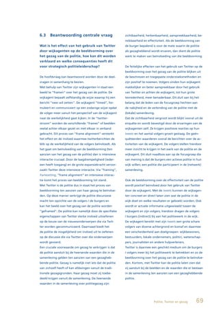 6.3    Beantwoording centrale vraag                         zichtbaarheid, herkenbaarheid, aanspreekbaarheid, be-
                                                            reikbaarheid en effectiviteit. Als de beeldvorming van
Wat is het effect van het gebruik van Twitter               de burger bepalend is voor de mate waarin de politie
door wijkagenten op de beeldvorming over                    als gezaghebbend wordt ervaren, dan dient de politie
het gezag van de politie, hoe kan dit worden                werk te maken van beïnvloeding van die beeldvorming.
verklaard en welke consequenties heeft dit
voor strategisch politieleiderschap?                        De feitelijke effecten van het gebruik van Twitter op de
                                                            beeldvorming over het gezag van de politie blijken uit
De hoofdvraag kan beantwoord worden door de deel-           de beschreven en toegepaste onderzoeksmethoden en
vragen in samenhang te bezien.                              zijn positief te noemen. Volgers vinden hun wijkagent
Met behulp van Twitter zijn wijkagenten in staat een        makkelijker en beter aanspreekbaar door het gebruik
beeld te “framen” over het gezag van de politie. De         van Twitter en achten de wijkagent, tot hun grote
wijkagent bepaalt zelfstandig de wijze waarop hij een       tevredenheid, meer benaderbaar. Dit sluit aan bij het
bericht “neer wil zetten”. De wijkagent “timed”, for-       belang dat de leden van de focusgroep hechten aan
muleert en communiceert op een zodanige wijze opdat         de nabijheid en de verbinding van de politie met de
de volger meer vanuit het perspectief van de wijkagent      (lokale) samenleving.
naar de werkelijkheid gaat kijken. In de “twitter-          Dat de zichtbaarheid vergroot wordt blijkt vooral uit de
stroom” worden de verschillende “frames” of beelden         enquête en wordt bevestigd door de ervaringen van de
veelal achter elkaar gezet en met elkaar in verband         wijkagenten zelf. Ze krijgen positieve reacties op hun
gebracht. Dit proces van “frame alignment” versterkt        tweets en het aantal volgers groeit gestaag. De geën-
het effect en de invloed waarmee twitterberichten de        quêteerden waarderen vooral de berichten over de ac-
blik op de werkelijkheid van de volgers beïnvloedt. Als     tiviteiten van de wijkagent. De volgers stellen hierdoor
het gaat om beïnvloeding van de beeldvorming (ten           meer inzicht te krijgen in het werk van de politie en de
aanzien van het gezag van de politie) dan is intensieve     wijkagent. Dit sluit naadloos aan op de focusgroep die
interactie cruciaal. Door de laagdrempeligheid (ieder-      van mening is dat de burgers een actieve politie in hun
een heeft toegang) en de grote expansiekracht veroor-       wijk willen; een politie die participeert in de (netwerk)
zaakt Twitter deze intensieve interactie. Via “framing”,    samenleving.
framesetting, “frame alignment” en intensieve interac-
tie komt het proces van beeldvorming tot stand.             Ook de beeldvorming over de effectiviteit van de politie
Met Twitter is de politie dus in staat het proces van       wordt positief beinvloed door het gebruik van Twitter
beeldvorming ten aanzien van haar gezag te beïnvloe-        door de wijkagent. Met de tweets kunnen de wijkagen-
den. Op deze manier verkrijgt de politie discursieve        ten concreet en direct laten zien wat de politie in de
macht ten opzichte van de volgers / de burgers en           wijk doet en welke resultaten er geboekt worden. Ook
kan het beeld over het gezag van de politie worden          wordt er actuele informatie uitgewisseld tussen de
“geframed”. De politie kan namelijk door de specifieke      wijkagent en zijn volgers; hierdoor dragen de volgers
eigenschappen van Twitter sterke invloed uitoefenen         / burgers (indirect) bij aan het politiewerk in de wijk.
op de keuze van de nieuwsonderwerpen die via Twit-          De wijkagent bereikt met zijn tweets een grote schare
ter worden gecommuniceerd. Daarnaast biedt het              volgers van diverse achtergrond en komaf en daarmee
de politie de mogelijkheid om invloed uit te oefenen        een verscheidenheid aan doelgroepen: wijkbewoners,
op de discussie die via Twitter over die onderwerpen        bestuurders, lokale ondernemers, politici, wetenschap-
wordt gevoerd.                                              pers, journalisten en andere hulpverleners.
Een cruciale voorwaarde om gezag te verkrijgen is dat       Twitter is daarmee een geschikt medium om de burgers
de politie aansluit bij de heersende waarden die in de      / volgers meer bij het politiewerk te betrekken en zo de
samenleving gelden ten aanzien van een gezagheb-            beeldvorming over het gezag van de politie te beïnvloe-
bende politie. Gezag is namelijk niet iets dat de politie   den. Kortom, met Twitter kan de politie laten zien dat
van zichzelf heeft of kan afdwingen vanuit de tradi-        zij aansluit bij de beelden en de waarden die er bestaan
tionele gezagsgronden. Haar gezag moet zij toebe-           in de samenleving ten aanzien van een gezaghebbende
deeld krijgen vanuit de samenleving. De heersende           politie.
waarden in de samenleving over politiegezag zijn:




                                                                                 Politie, Twitter en gezag        69
 
