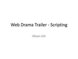 Web Drama Trailer - Scripting
Abass Jah
 
