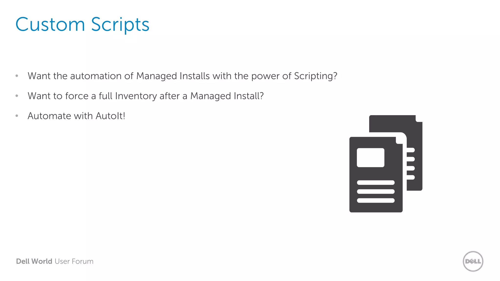 Dell World User Forum
Custom Scripts
• Want the automation of Managed Installs with the power of Scripting?
• Want to force a full Inventory after a Managed Install?
• Automate with AutoIt!
 
