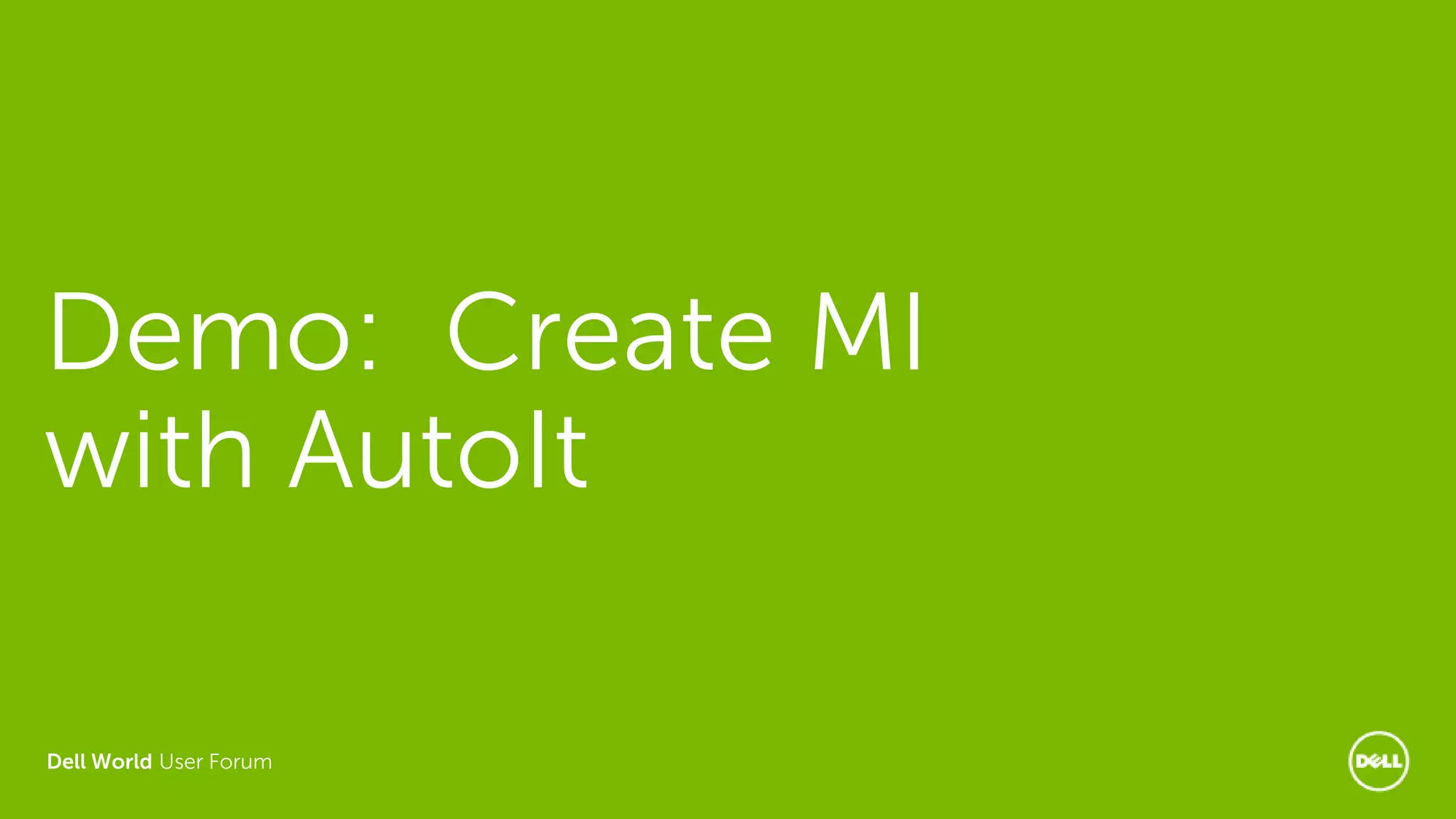 Dell World User Forum
Demo: Create MI
with AutoIt
 