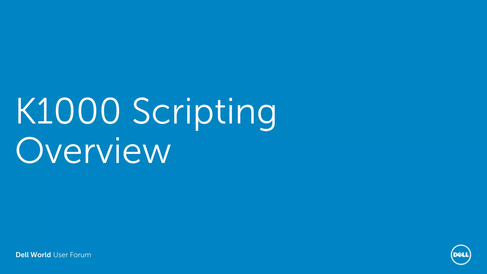 Dell World User Forum
K1000 Scripting
Overview
 