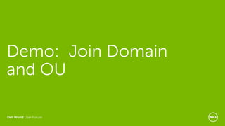 Dell World User Forum
Demo: Join Domain
and OU
 