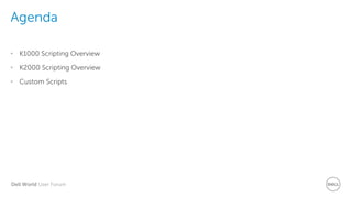 Dell World User Forum
Agenda
• K1000 Scripting Overview
• K2000 Scripting Overview
• Custom Scripts
 