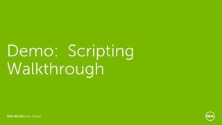 Dell World User Forum
Demo: Scripting
Walkthrough
 