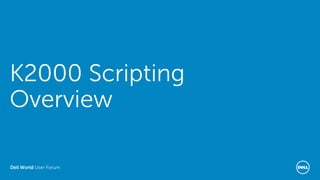 Dell World User Forum
K2000 Scripting
Overview
 