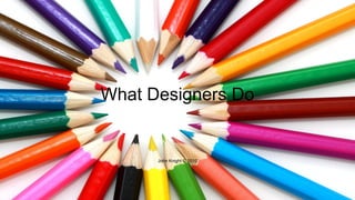 What Designers Do
John Knight © 2010
 