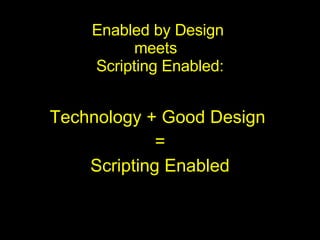 Enabled by Design  meets  Scripting Enabled: Technology + Good Design  = Scripting Enabled 