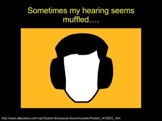 Sometimes my hearing seems muffled…. http://www.allposters.com/-sp/Caution-Excessive-Sound-Levels-Posters_i410923_.htm 
