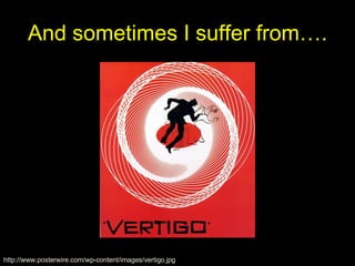 And sometimes I suffer from…. http://www.posterwire.com/wp-content/images/vertigo.jpg 