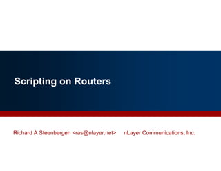 Scripting on Routersp g
Richard A Steenbergen <ras@nlayer.net> nLayer Communications, Inc.
By Richard Steenbergen, nLayer Communications, Inc. 1
 