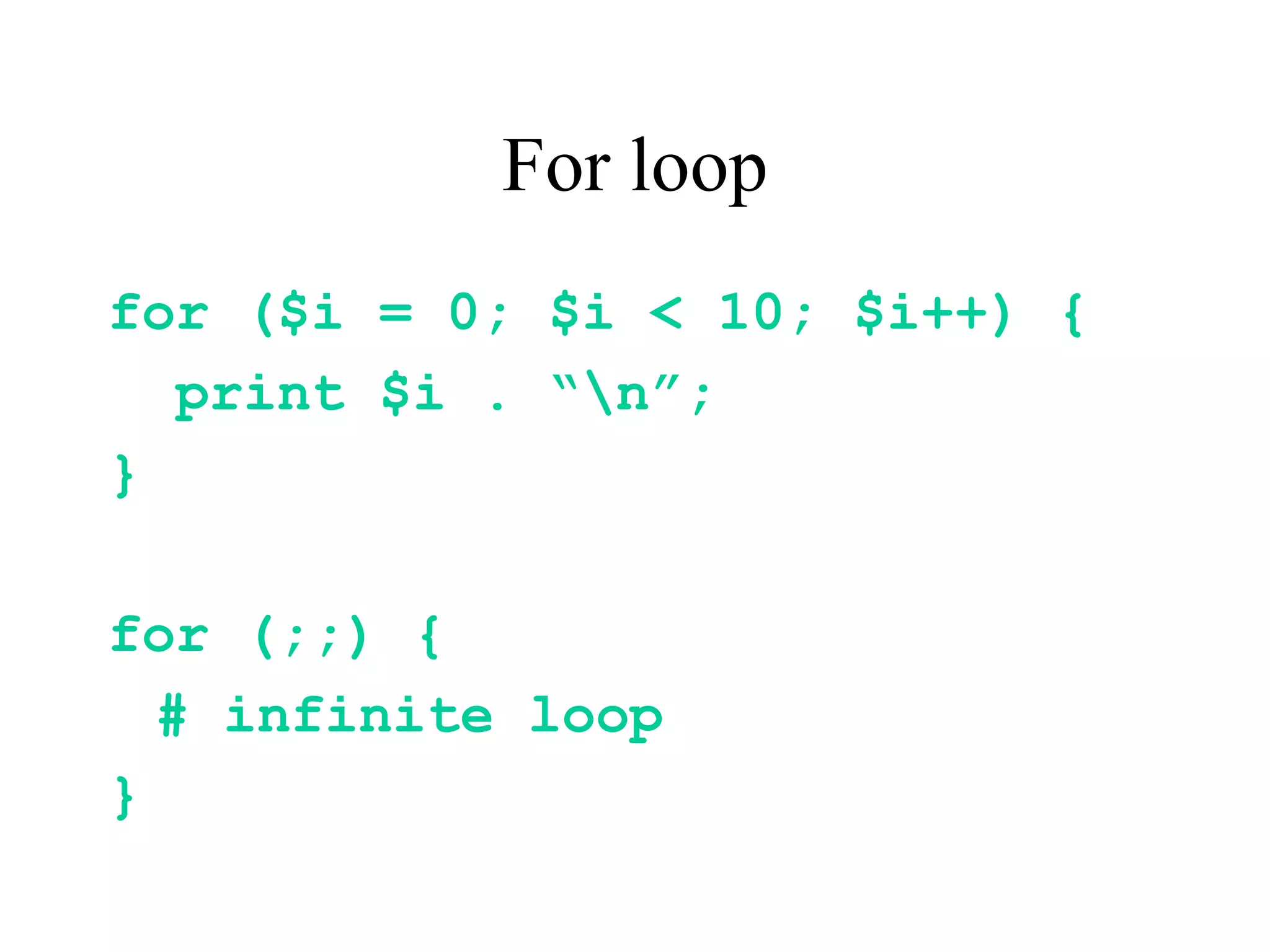 For loop
for ($i = 0; $i < 10; $i++) {
  print $i . “n”;
}

for (;;) {
  # infinite loop
}
 