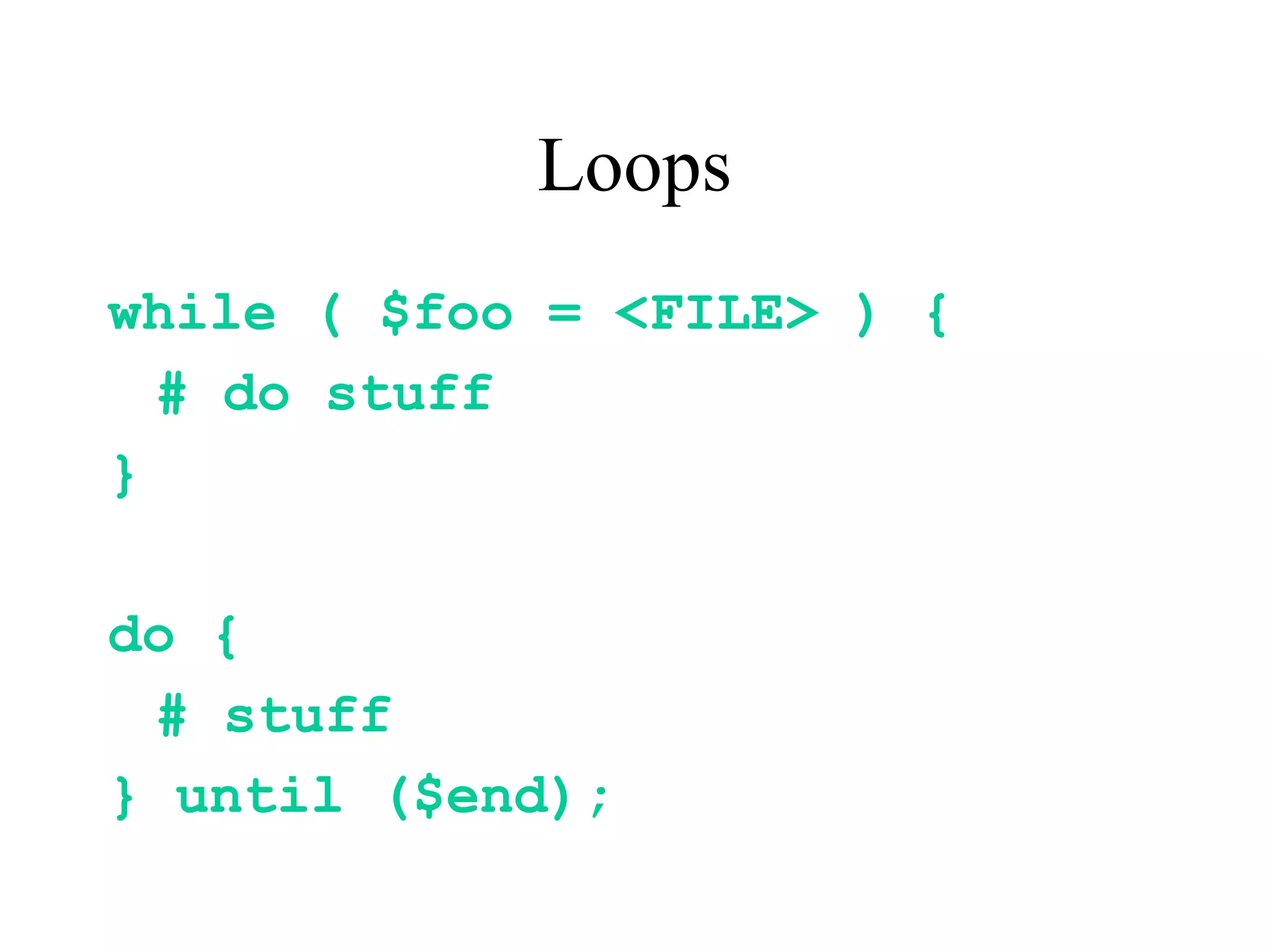 Loops
while ( $foo = <FILE> ) {
  # do stuff
}

do {
 # stuff
} until ($end);
 