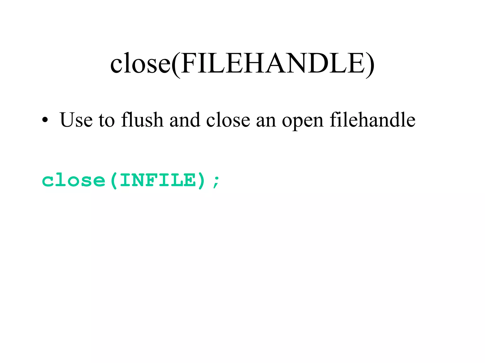 close(FILEHANDLE)
• Use to flush and close an open filehandle

close(INFILE);
 