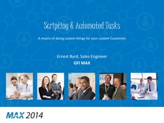 Scripting & Automated Tasks 
A means of doing custom things for your custom Customers 
Ernest Byrd, Sales Engineer 
GFI MAX 
 