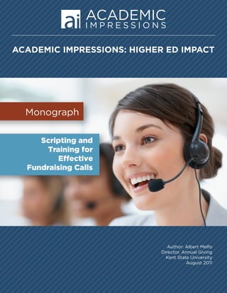 ACADEMIC IMPRESSIONS: HIGHER ED IMPACT
Author: Albert Melfo
Director, Annual Giving
Kent State University
August 2011
Scripting and
Training for
Effective
Fundraising Calls
Monograph
 