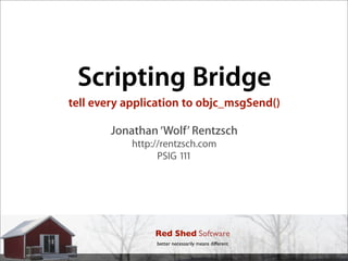 Scripting Bridge
tell every application to objc_msgSend()

        Jonathan ‘Wolf’ Rentzsch
            http://rentzsch.com
                  PSIG 111




                 Red Shed Software
                 better necessarily means different