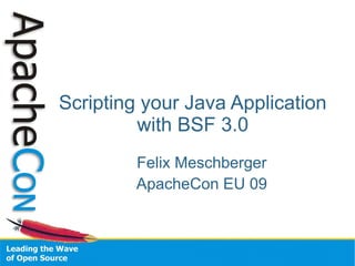 Scripting your Java Application
         with BSF 3.0
        Felix Meschberger
        ApacheCon EU 09
 