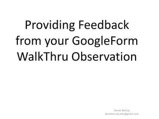 Providing Feedback
from your GoogleForm
WalkThru Observation


                    Derek McCoy
              derekmccoy.edu@gmail.com
 