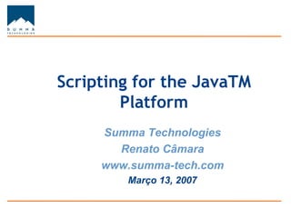Scripting for the JavaTM
        Platform
     Summa Technologies
       Renato Câmara
     www.summa-tech.com
        Março 13, 2007
 