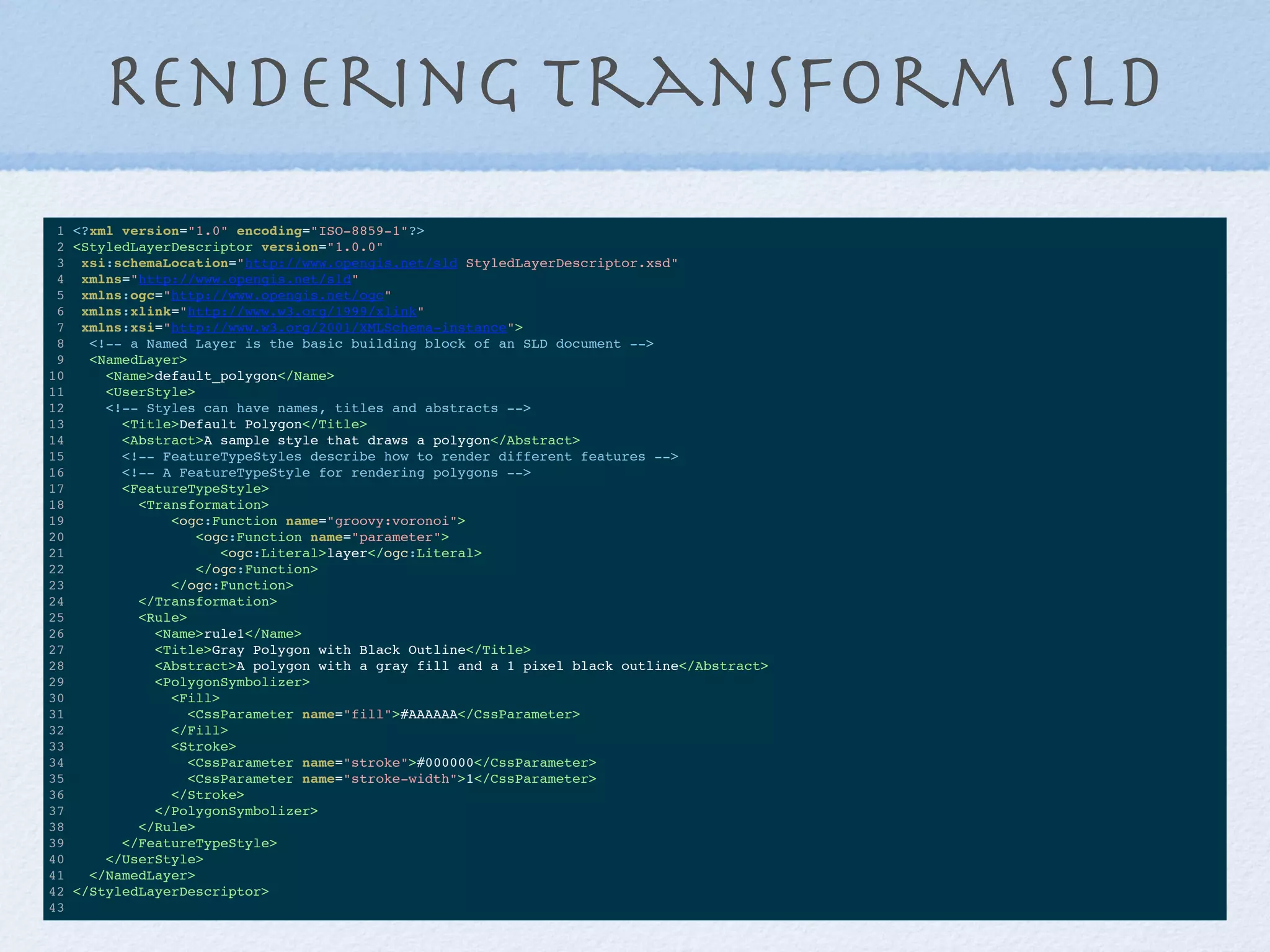 Rendering Transform sld
1 <?xml version="1.0" encoding="ISO-8859-1"?>
2 <StyledLayerDescriptor version="1.0.0"
3 xsi:schemaLocation="http://www.opengis.net/sld StyledLayerDescriptor.xsd"
4 xmlns="http://www.opengis.net/sld"
5 xmlns:ogc="http://www.opengis.net/ogc"
6 xmlns:xlink="http://www.w3.org/1999/xlink"
7 xmlns:xsi="http://www.w3.org/2001/XMLSchema-instance">
8 <!-- a Named Layer is the basic building block of an SLD document -->
9 <NamedLayer>
10 <Name>default_polygon</Name>
11 <UserStyle>
12 <!-- Styles can have names, titles and abstracts -->
13 <Title>Default Polygon</Title>
14 <Abstract>A sample style that draws a polygon</Abstract>
15 <!-- FeatureTypeStyles describe how to render different features -->
16 <!-- A FeatureTypeStyle for rendering polygons -->
17 <FeatureTypeStyle>
18 <Transformation>
19 <ogc:Function name="groovy:voronoi">
20 <ogc:Function name="parameter">
21 <ogc:Literal>layer</ogc:Literal>
22 </ogc:Function>
23 </ogc:Function>
24 </Transformation>
25 <Rule>
26 <Name>rule1</Name>
27 <Title>Gray Polygon with Black Outline</Title>
28 <Abstract>A polygon with a gray fill and a 1 pixel black outline</Abstract>
29 <PolygonSymbolizer>
30 <Fill>
31 <CssParameter name="fill">#AAAAAA</CssParameter>
32 </Fill>
33 <Stroke>
34 <CssParameter name="stroke">#000000</CssParameter>
35 <CssParameter name="stroke-width">1</CssParameter>
36 </Stroke>
37 </PolygonSymbolizer>
38 </Rule>
39 </FeatureTypeStyle>
40 </UserStyle>
41 </NamedLayer>
42 </StyledLayerDescriptor>
43
 