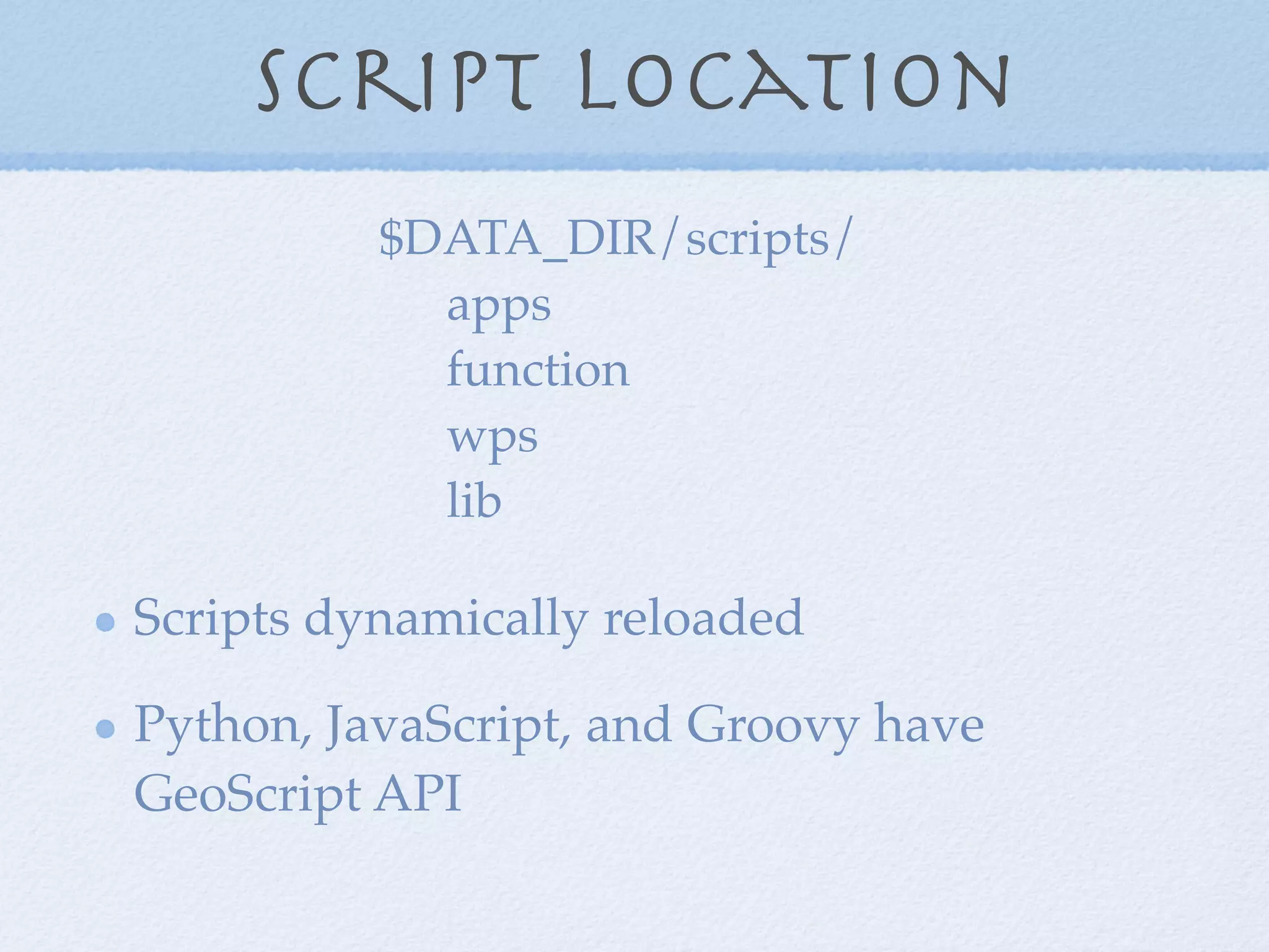 Script Location
$DATA_DIR/scripts/
apps
function
wps
lib
Scripts dynamically reloaded
Python, JavaScript, and Groovy have
GeoScript API
 