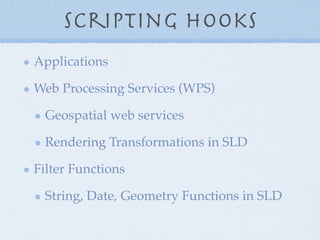 Scripting Hooks
Applications
Web Processing Services (WPS)
Geospatial web services
Rendering Transformations in SLD
Filter Functions
String, Date, Geometry Functions in SLD
 
