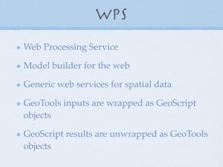 WPS
Web Processing Service
Model builder for the web
Generic web services for spatial data
GeoTools inputs are wrapped as ...