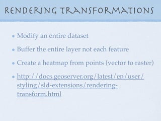 Rendering transformations
Modify an entire dataset
Buffer the entire layer not each feature
Create a heatmap from points (...