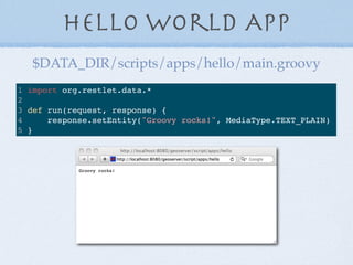 Hello World App
1 import org.restlet.data.*
2
3 def run(request, response) {
4 response.setEntity("Groovy rocks!", MediaTy...