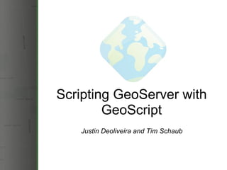 Scripting GeoServer with GeoScript Justin Deoliveira and Tim Schaub 