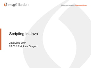 Scripting in Java
JavaLand 2014
25.03.2014, Lars Gregori
 