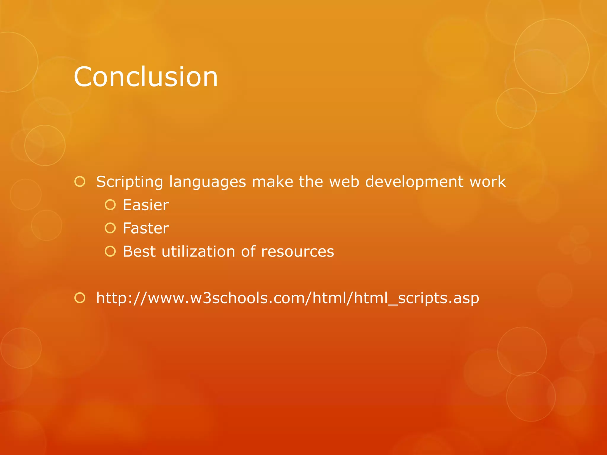 Conclusion
 Scripting languages make the web development work
 Easier
 Faster
 Best utilization of resources
 http://www.w3schools.com/html/html_scripts.asp
 