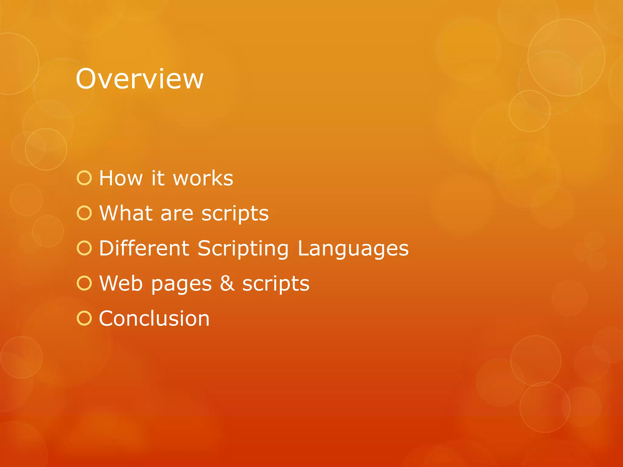 Overview
 How it works
 What are scripts
 Different Scripting Languages
 Web pages & scripts
 Conclusion
 