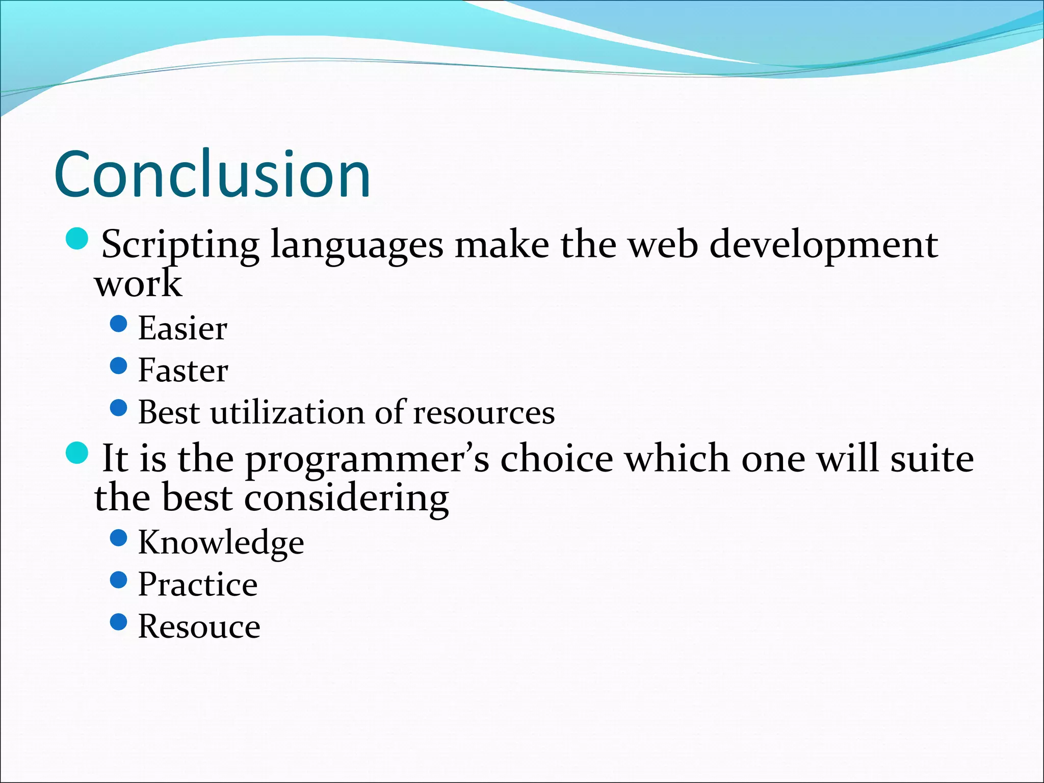 Conclusion
Scripting languages make the web development
work
Easier
Faster
Best utilization of resources
It is the programmer’s choice which one will suite
the best considering
Knowledge
Practice
Resouce
 