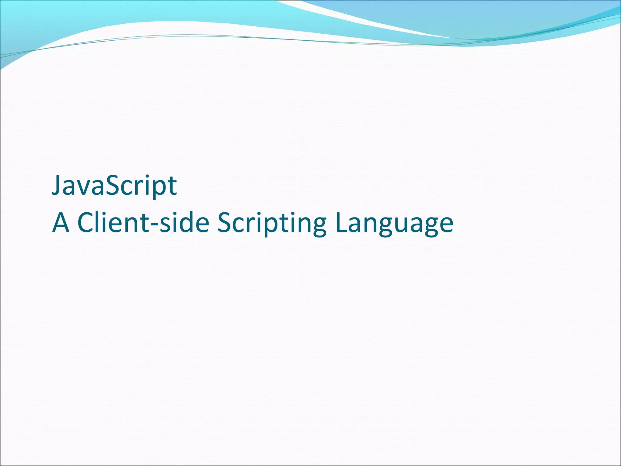JavaScript
A Client-side Scripting Language
 