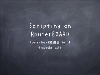 Scripting on 
RouterBOARD
RouterBoard勉強会 Vol.4
@yousuke_saki
 